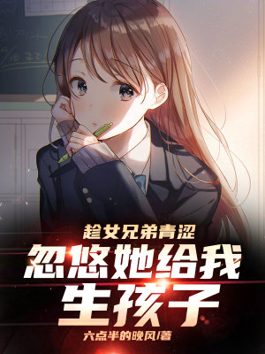 趁女兄弟青澀，忽悠她給我生孩子