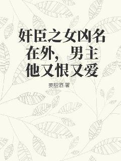 奸臣之女兇名在外，男主他又恨又愛