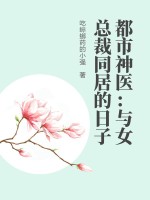 都市神醫：與女總裁同居的日子