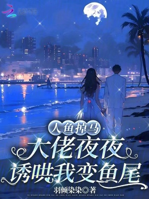 人魚掉馬，大佬夜夜誘哄我變魚尾