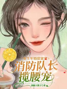 重生軍婚甜蜜蜜，消防隊長攬腰寵